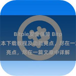 Bitpie安全保障 Bitpie钱包最新版本下载教程及功能亮点，尽在一篇文章中详解