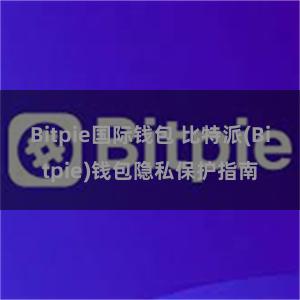 Bitpie国际钱包 比特派(Bitpie)钱包隐私保护指南