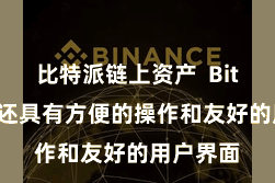 比特派链上资产  Bitpie钱包还具有方便的操作和友好的用户界面