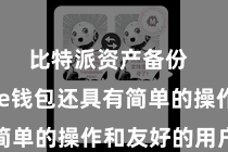 比特派资产备份 Bitpie钱包还具有简单的操作和友好的用户界面