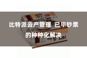 比特派资产管理  已毕钞票的种种化解决