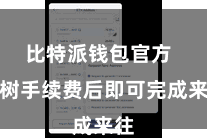 比特派钱包官方  建树手续费后即可完成来往