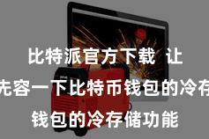比特派官方下载  让咱们来先容一下比特币钱包的冷存储功能