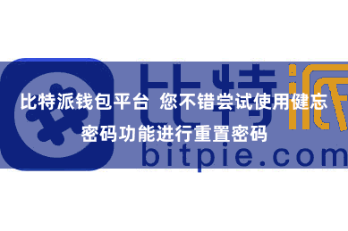 比特派钱包平台  您不错尝试使用健忘密码功能进行重置密码