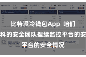 比特派冷钱包App  咱们领有专科的安全团队捏续监控平台的安全情况