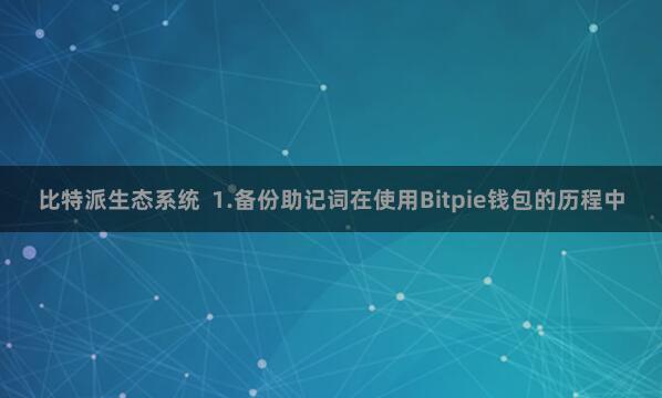比特派生态系统  1.备份助记词在使用Bitpie钱包的历程中