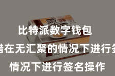比特派数字钱包  用户不错在无汇聚的情况下进行签名操作