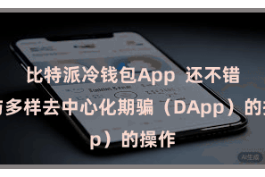 比特派冷钱包App 还不错参与多样去中心化期骗(DApp)的操作