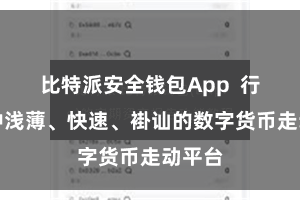 比特派安全钱包App 行动一种浅薄、快速、褂讪的数字货币走动平台