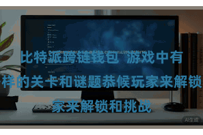比特派跨链钱包 游戏中有各种各样的关卡和谜题恭候玩家来解锁和挑战