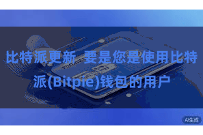 比特派更新 要是您是使用比特派(Bitpie)钱包的用户