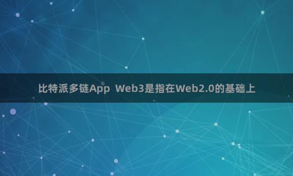 比特派多链App Web3是指在Web2.0的基础上