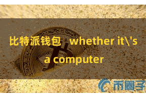 比特派钱包   whether it's a computer