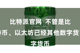 比特派官网  不管是比特币、以太坊已经其他数字货币