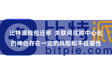 比特派钱包迁移  关联词这种中心化的神色存在一定的风险和不征服性
