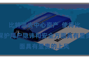 比特派去中心资产  使得比特派在保护用户隐讳和安全方面具有显贵的上风